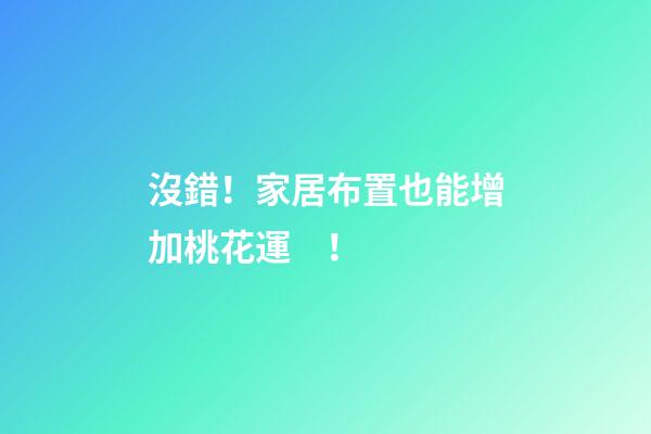 沒錯！家居布置也能增加桃花運！
